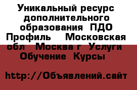 Уникальный ресурс дополнительного образования «ПДО Профиль» - Московская обл., Москва г. Услуги » Обучение. Курсы   